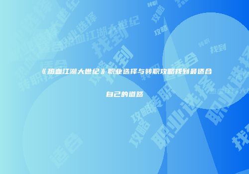 《热血江湖大世纪》职业选择与转职攻略找到最适合自己的道路