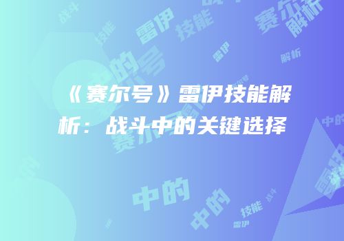 《赛尔号》雷伊技能解析：战斗中的关键选择