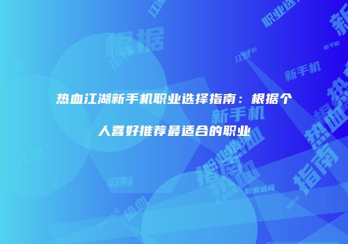 热血江湖新手机职业选择指南：根据个人喜好推荐最适合的职业