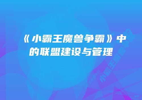 《小霸王魔兽争霸》中的联盟建设与管理