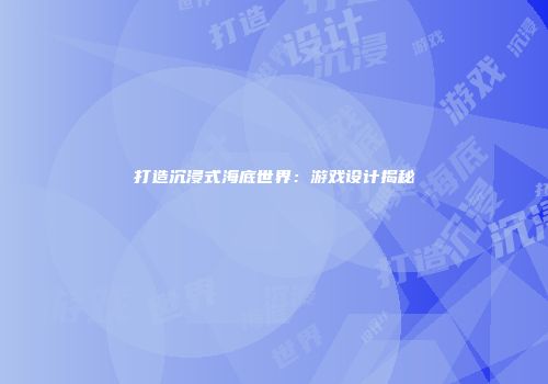 打造沉浸式海底世界：游戏设计揭秘