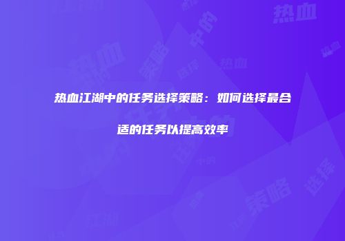 热血江湖中的任务选择策略：如何选择最合适的任务以提高效率