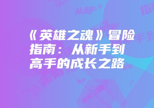 《英雄之魂》冒险指南：从新手到高手的成长之路