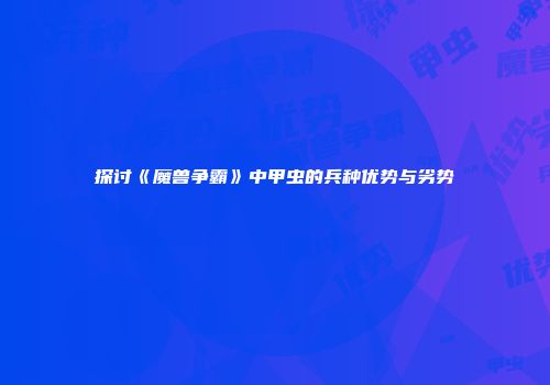 探讨《魔兽争霸》中甲虫的兵种优势与劣势