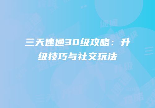 三天速通30级攻略：升级技巧与社交玩法