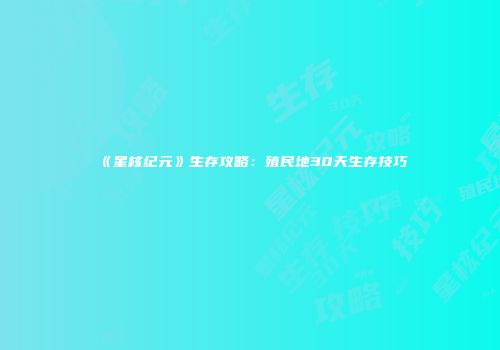 《星核纪元》生存攻略：殖民地30天生存技巧