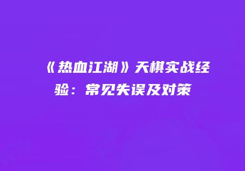 《热血江湖》天棋实战经验：常见失误及对策