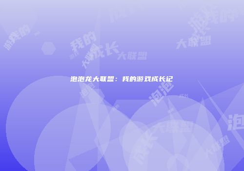 泡泡龙大联盟：我的游戏成长记