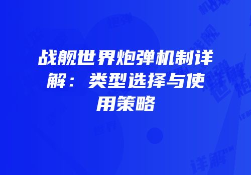 战舰世界炮弹机制详解：类型选择与使用策略