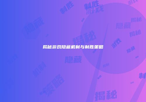 揭秘游戏隐藏机制与制胜策略