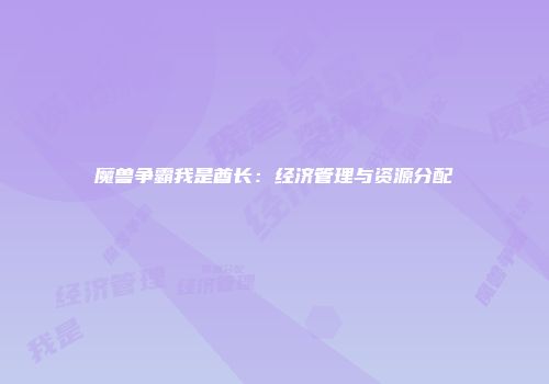 魔兽争霸我是酋长：经济管理与资源分配