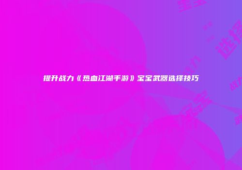 提升战力《热血江湖手游》宝宝武器选择技巧