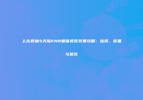 上古卷轴5天际ENB增强视觉效果攻略：选择、设置与优化