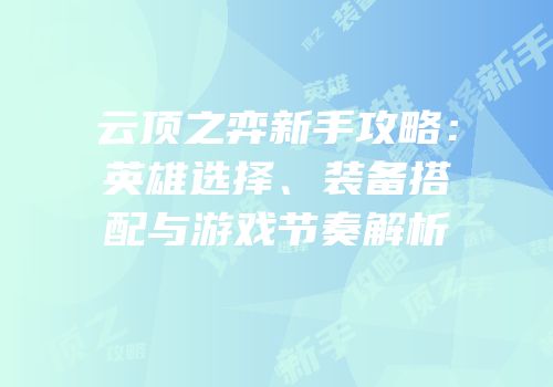 云顶之弈新手攻略：英雄选择、装备搭配与游戏节奏解析
