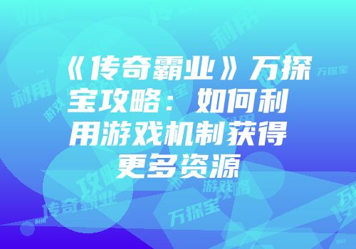《传奇霸业》万探宝攻略：如何利用游戏机制获得更多资源