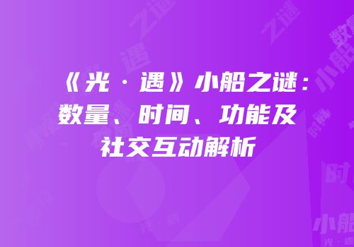 《光·遇》小船之谜：数量、时间、功能及社交互动解析