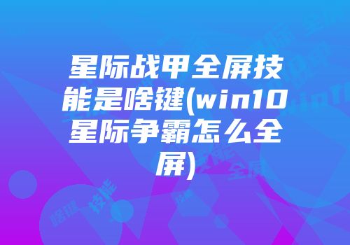 星际战甲全屏技能是啥键(win10星际争霸怎么全屏)