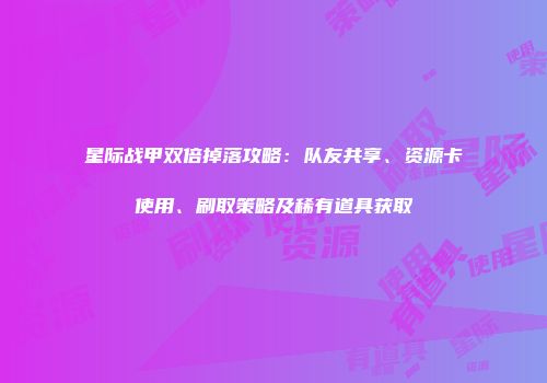 星际战甲双倍掉落攻略：队友共享、资源卡使用、刷取策略及稀有道具获取