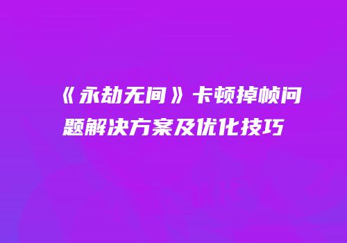 《永劫无间》卡顿掉帧问题解决方案及优化技巧