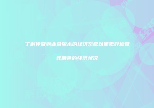 了解传奇霸业合版本的经济系统以便更好地管理角色的经济状况