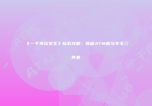 《一千克拉女王》钻石攻略：隐藏ATM机与羊毛三件套