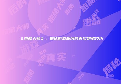 《跑酷大师》：揭秘游戏背后的真实跑酷技巧