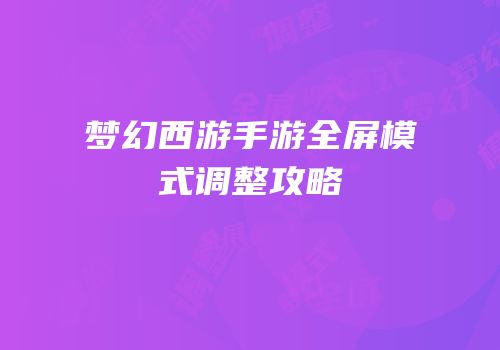 梦幻西游手游全屏模式调整攻略