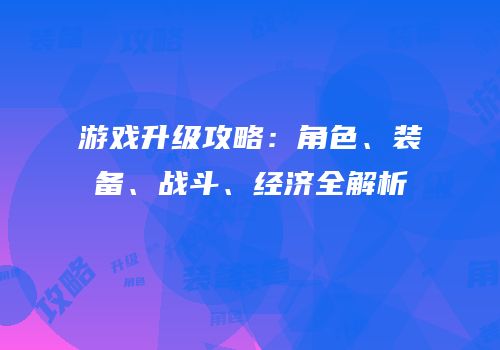 游戏升级攻略：角色、装备、战斗、经济全解析