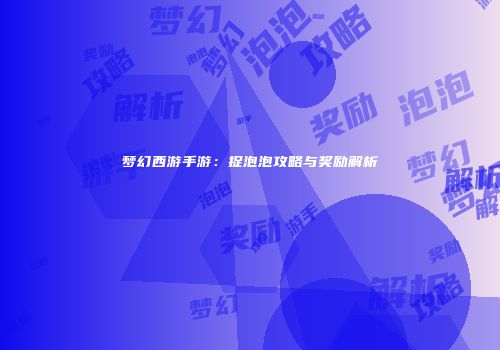 梦幻西游手游：捉泡泡攻略与奖励解析