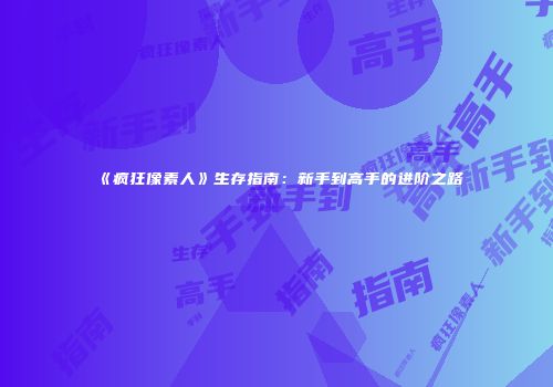 《疯狂像素人》生存指南：新手到高手的进阶之路