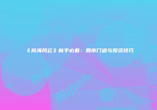 《商海风云》新手必看：股市门道与投资技巧