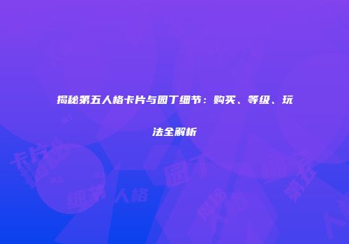 揭秘第五人格卡片与园丁细节：购买、等级、玩法全解析