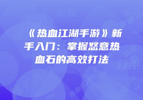 《热血江湖手游》新手入门：掌握怒意热血石的高效打法