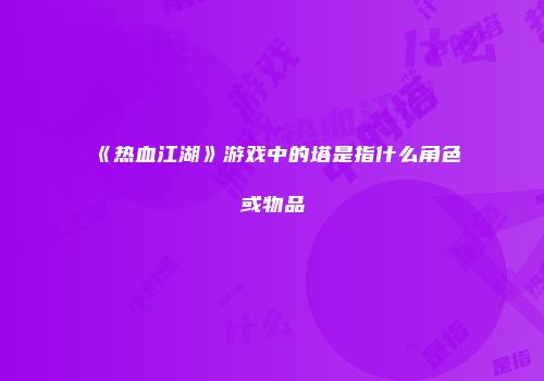 《热血江湖》游戏中的塔是指什么角色或物品