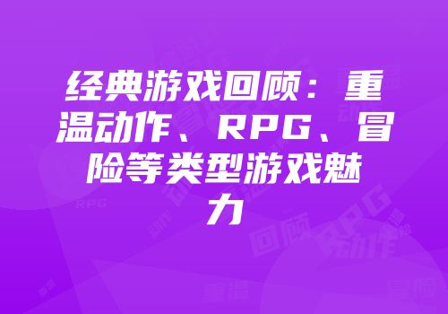 经典游戏回顾：重温动作、RPG、冒险等类型游戏魅力