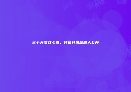 三十天游戏心得：种花升级秘籍大公开