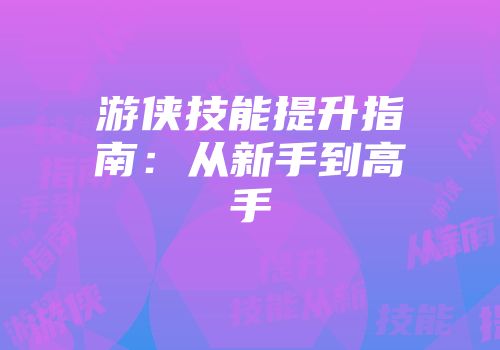 游侠技能提升指南：从新手到高手
