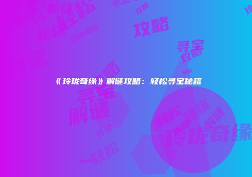 《玲珑奇缘》解谜攻略：轻松寻宝秘籍