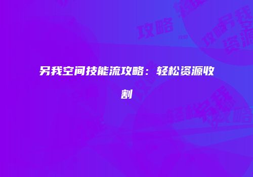 另我空间技能流攻略：轻松资源收割