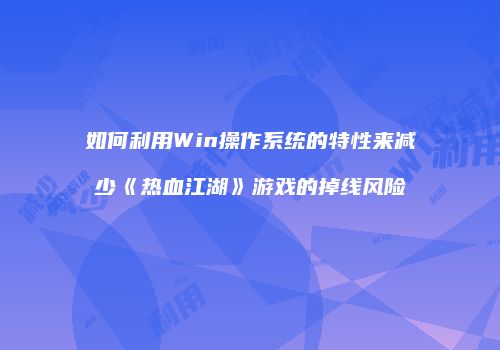 如何利用Win操作系统的特性来减少《热血江湖》游戏的掉线风险