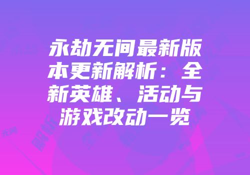 永劫无间最新版本更新解析：全新英雄、活动与游戏改动一览