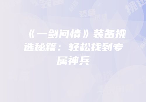 《一剑问情》装备挑选秘籍：轻松找到专属神兵
