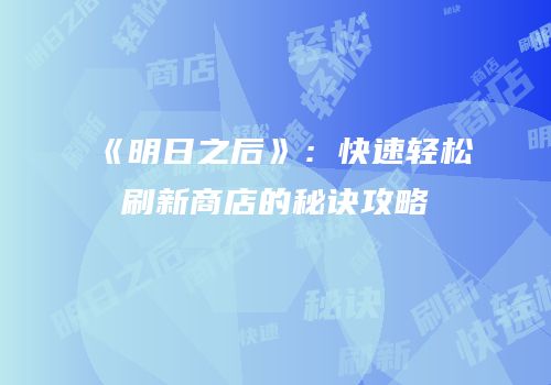 《明日之后》：快速轻松刷新商店的秘诀攻略