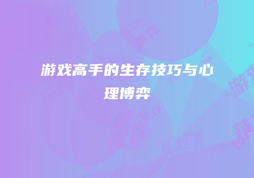 游戏高手的生存技巧与心理博弈
