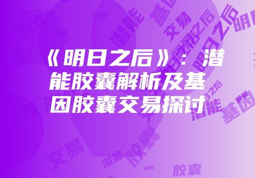 《明日之后》：潜能胶囊解析及基因胶囊交易探讨
