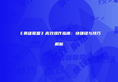 《英雄联盟》高效操作指南：快捷键与技巧解析