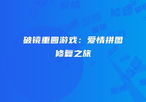 破镜重圆游戏：爱情拼图修复之旅