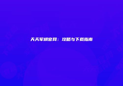 天天军棋官网：攻略与下载指南