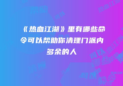 《热血江湖》里有哪些命令可以帮助你清理门派内多余的人