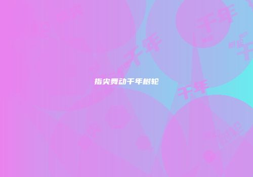 指尖舞动千年树轮
